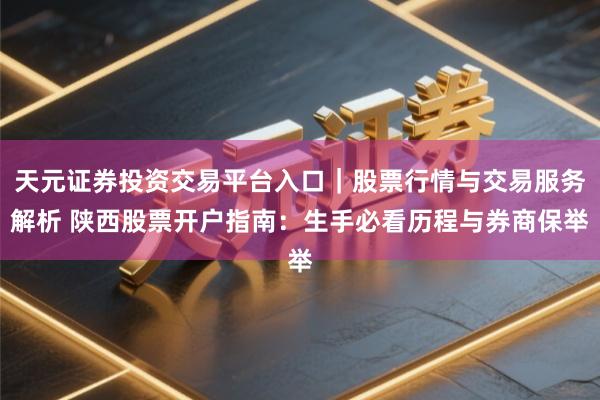 天元证券投资交易平台入口｜股票行情与交易服务解析 陕西股票开户指南：生手必看历程与券商保举