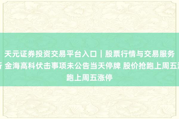 天元证券投资交易平台入口｜股票行情与交易服务解析 金海高科伏击事项未公告当天停牌 股价抢跑上周五涨停