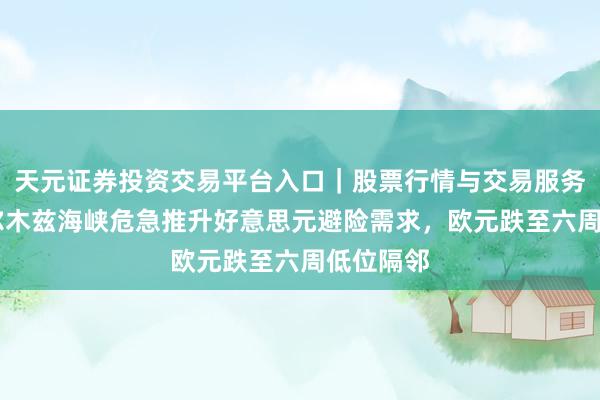 天元证券投资交易平台入口｜股票行情与交易服务解析 霍尔木兹海峡危急推升好意思元避险需求，欧元跌至六周低位隔邻