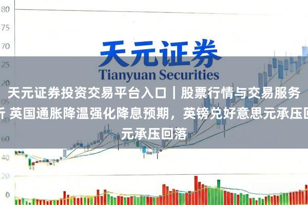 天元证券投资交易平台入口｜股票行情与交易服务解析 英国通胀降温强化降息预期，英镑兑好意思元承压回落
