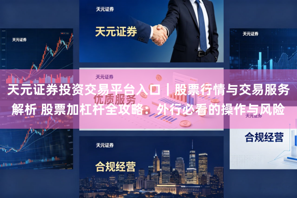 天元证券投资交易平台入口｜股票行情与交易服务解析 股票加杠杆全攻略：外行必看的操作与风险