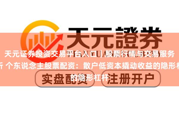 天元证券投资交易平台入口｜股票行情与交易服务解析 个东说念主股票配资：散户低资本撬动收益的隐形杠杆