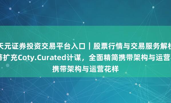 天元证券投资交易平台入口｜股票行情与交易服务解析 科蒂扩充Coty.Curated计谋，全面精简携带架构与运营花样
